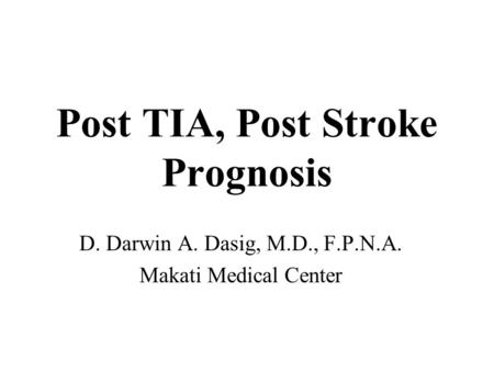 Post TIA, Post Stroke Prognosis D. Darwin A. Dasig, M.D., F.P.N.A. Makati Medical Center.