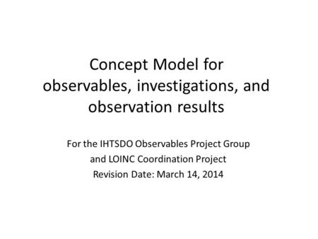 Concept Model for observables, investigations, and observation results For the IHTSDO Observables Project Group and LOINC Coordination Project Revision.