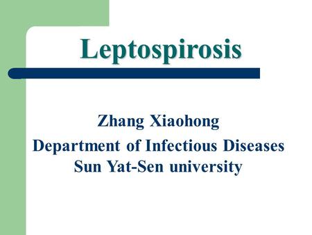 Zhang Xiaohong Department of Infectious Diseases Sun Yat-Sen university Leptospirosis.