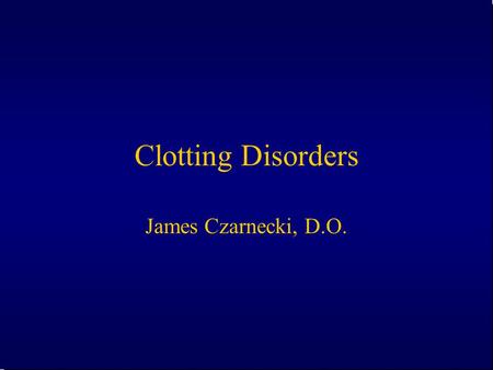 Clotting Disorders James Czarnecki, D.O..