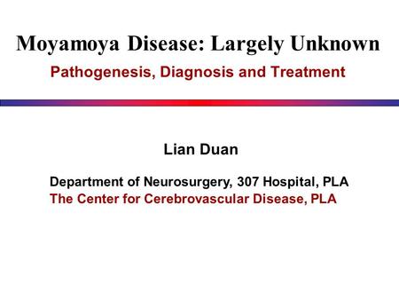 Moyamoya Disease: Largely Unknown Pathogenesis, Diagnosis and Treatment Lian Duan Department of Neurosurgery, 307 Hospital, PLA The Center for Cerebrovascular.