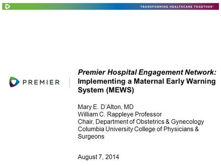 Premier Hospital Engagement Network: Implementing a Maternal Early Warning System (MEWS) Mary E. D’Alton, MD William C. Rappleye Professor Chair, Department.