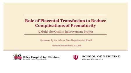 Role of Placental Transfusion to Reduce Complications of Prematurity A Multi-site Quality Improvement Project Sponsored by the Indiana State Department.