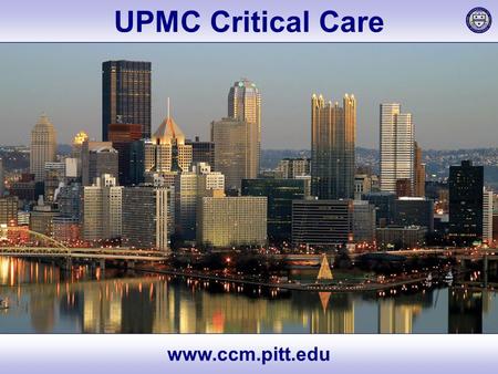  Exemplary Care  Cutting-edge Research  World-class Education  UPMC Critical Care www.ccm.pitt.edu.