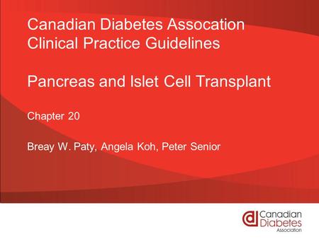 Canadian Diabetes Assocation Clinical Practice Guidelines Pancreas and Islet Cell Transplant Chapter 20 Breay W. Paty, Angela Koh, Peter Senior.