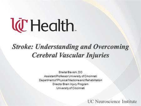 UC Neuroscience Institute Sheital Bavishi, DO Assistant Professor University of Cincinnati Department of Physical Medicine and Rehabilitation Director.