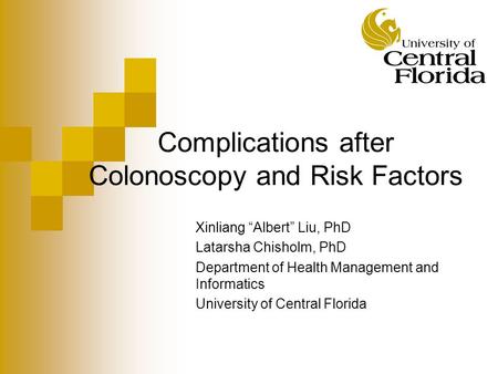 Complications after Colonoscopy and Risk Factors Xinliang “Albert” Liu, PhD Latarsha Chisholm, PhD Department of Health Management and Informatics University.