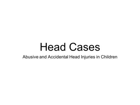 Head Cases Abusive and Accidental Head Injuries in Children.