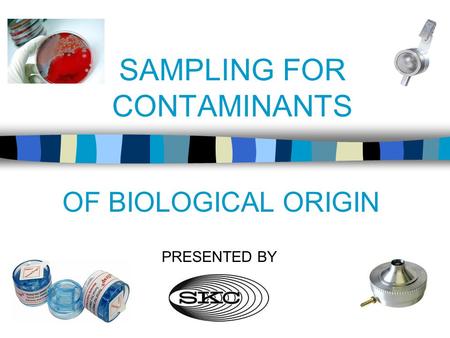 SAMPLING FOR CONTAMINANTS OF BIOLOGICAL ORIGIN PRESENTED BY.