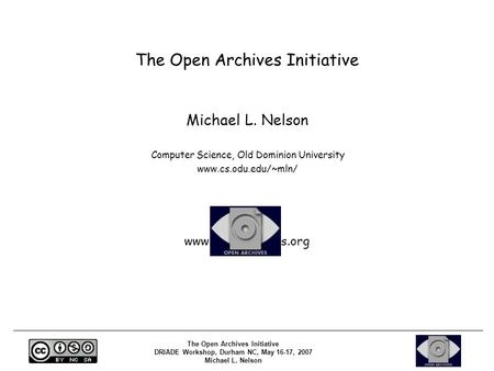 The Open Archives Initiative DRIADE Workshop, Durham NC, May 16-17, 2007 Michael L. Nelson The Open Archives Initiative Michael L. Nelson Computer Science,