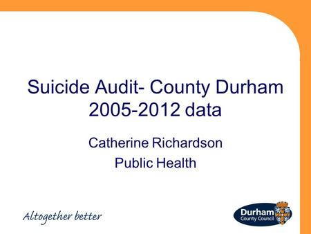 Suicide Audit- County Durham 2005-2012 data Catherine Richardson Public Health.