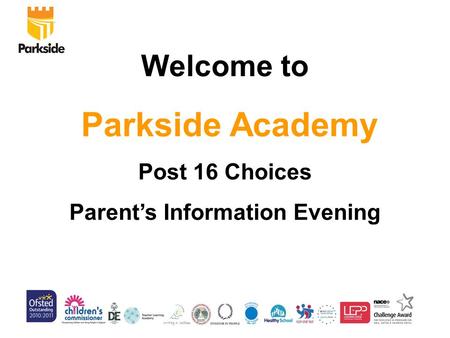 Welcome to Parkside Academy Post 16 Choices Parent’s Information Evening.