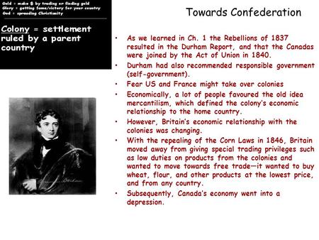 Towards Confederation As we learned in Ch. 1 the Rebellions of 1837 resulted in the Durham Report, and that the Canadas were joined by the Act of Union.