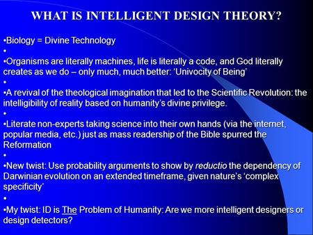 WHAT IS INTELLIGENT DESIGN THEORY? Biology = Divine TechnologyBiology = Divine Technology Organisms are literally machines, life is literally a code, and.