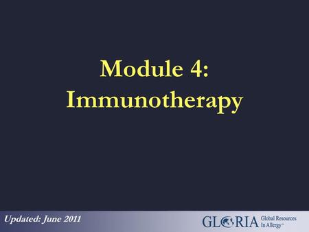 Module 4: Immunotherapy Updated: June 2011 Global Resources in Allergy (GLORIA™) Global Resources In Allergy (GLORIA™) is the flagship program of the.