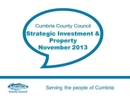 Serving the people of Cumbria Do not use fonts other than Arial for your presentations Strategic Investment & Property November 2013.