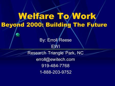 Welfare To Work Beyond 2000: Building The Future By: Erroll Reese EWI Research Triangle Park, NC 919-484-7768 1-888-203-9752.