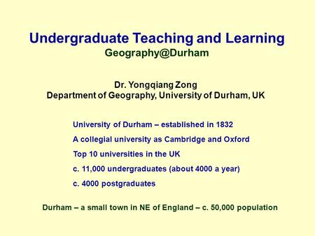 Undergraduate Teaching and Learning Dr. Yongqiang Zong Department of Geography, University of Durham, UK University of Durham – established.