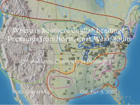 Where is Southern English heading? Pressures from North, East, West, South William Labov, University of Pennsylvania Duke University October 9, 2008.