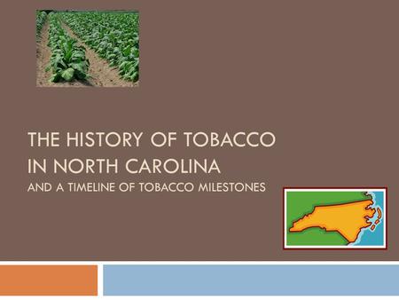 THE HISTORY OF TOBACCO IN NORTH CAROLINA AND A TIMELINE OF TOBACCO MILESTONES.