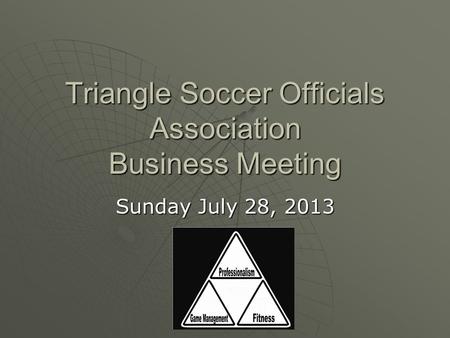 Triangle Soccer Officials Association Business Meeting Sunday July 28, 2013.