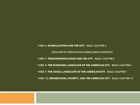 WEEK 6: GLOBALIZATION AND THE CITY. READ: CHAPTER 4 (CHANGE TO MEGAPOLITAN AREAS, READ HANDOUT) WEEK 7: TELECOMMUNICATIONS AND THE CITY. READ: CHAPTER.