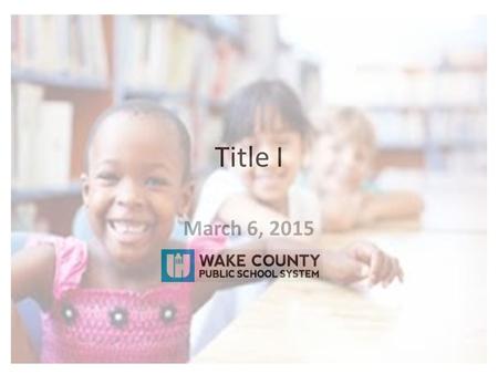 Title I March 6, 2015. Current Title I funding In the 14/15 school year: 59 Title I schools 14 Focus Schools 2 Reward Schools Free and Reduced Lunch 35%