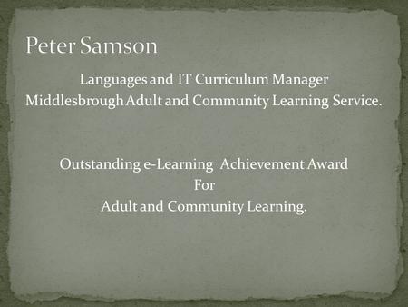 Languages and IT Curriculum Manager Middlesbrough Adult and Community Learning Service. Outstanding e-Learning Achievement Award For Adult and Community.