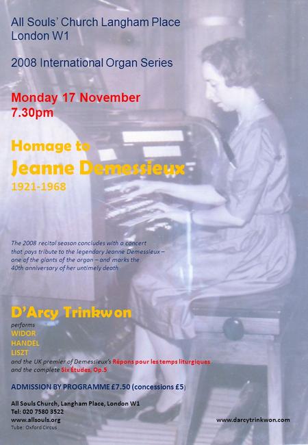 All Souls’ Church Langham Place London W1 2008 International Organ Series Monday 17 November 7.30pm Homage to Jeanne Demessieux 1921-1968 The 2008 recital.