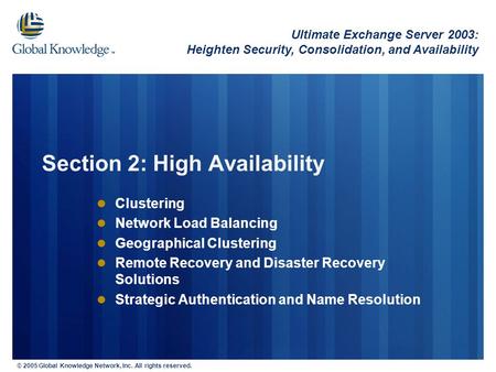 © 2005 Global Knowledge Network, Inc. All rights reserved. Section 2: High Availability Clustering Network Load Balancing Geographical Clustering Remote.