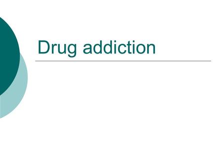 Drug addiction. What is an addiction?  Psychological dependence  Compulsive need for a drug (craving)  Drug tolerance (need for increased amounts)