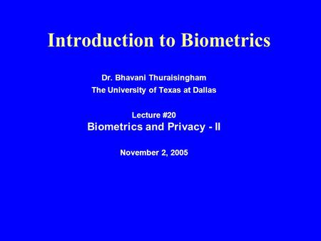 Introduction to Biometrics Dr. Bhavani Thuraisingham The University of Texas at Dallas Lecture #20 Biometrics and Privacy - II November 2, 2005.