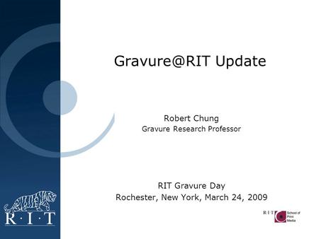 Robert Chung Gravure Research Professor RIT Gravure Day Rochester, New York, March 24, 2009 Update.