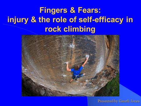 Fingers & Fears: injury & the role of self-efficacy in rock climbing Presented by Gareth Jones.