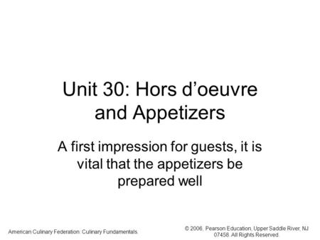 © 2006, Pearson Education, Upper Saddle River, NJ 07458. All Rights Reserved. American Culinary Federation: Culinary Fundamentals. Unit 30: Hors d’oeuvre.