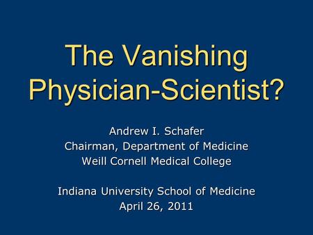 The Vanishing Physician-Scientist? Andrew I. Schafer Chairman, Department of Medicine Weill Cornell Medical College Indiana University School of Medicine.