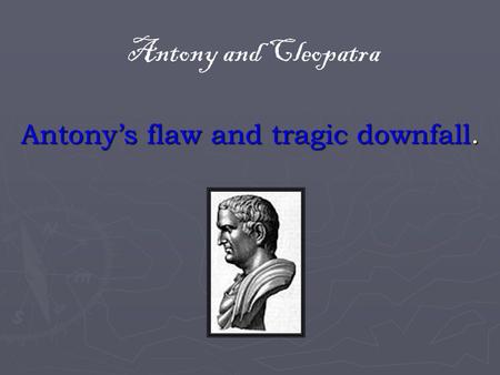 Antony’s flaw and tragic downfall.