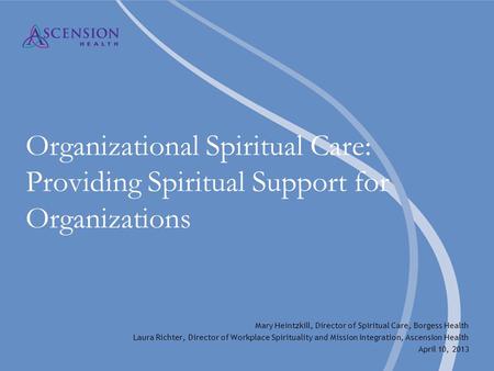 Organizational Spiritual Care: Providing Spiritual Support for Organizations Mary Heintzkill, Director of Spiritual Care, Borgess Health Laura Richter,