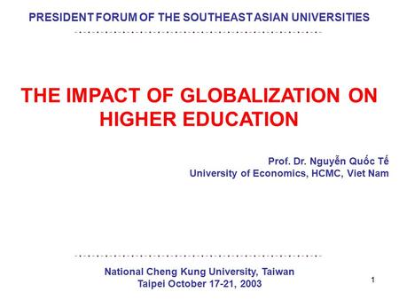 1 PRESIDENT FORUM OF THE SOUTHEAST ASIAN UNIVERSITIES THE IMPACT OF GLOBALIZATION ON HIGHER EDUCATION Prof. Dr. Nguyễn Quốc Tế University of Economics,