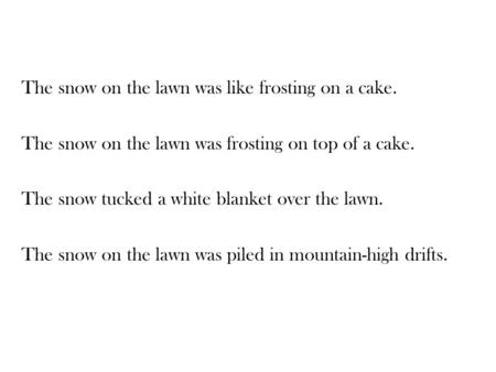 The snow on the lawn was like frosting on a cake. The snow on the lawn was frosting on top of a cake. The snow tucked a white blanket over the lawn. The.