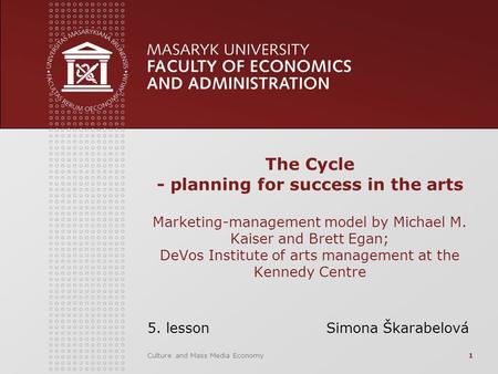 Culture and Mass Media Economy1 The Cycle - planning for success in the arts Marketing-management model by Michael M. Kaiser and Brett Egan; DeVos Institute.