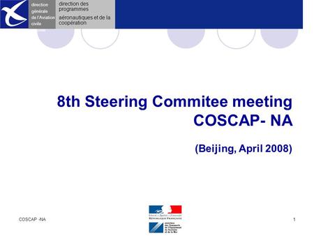 COSCAP -NAApril 20081 direction générale de l ’Aviation civile 8th Steering Commitee meeting COSCAP- NA (Beijing, April 2008) direction générale de l’Aviation.