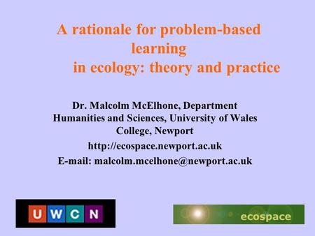 A rationale for problem-based learning in ecology: theory and practice Dr. Malcolm McElhone, Department Humanities and Sciences, University of Wales College,