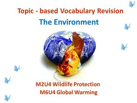 The Environment M2U4 Wildlife Protection M6U4 Global Warming Topic - based Vocabulary Revision.