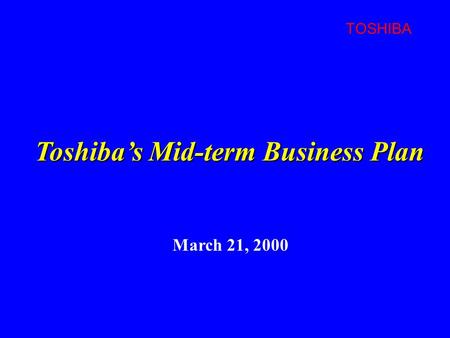 TOSHIBA March 21, 2000 Toshiba’s Mid-term Business Plan.