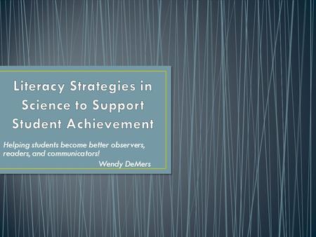 Helping students become better observers, readers, and communicators! Wendy DeMers.