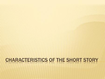  Short (duh): can be read in one sitting  Concise: information offered is relevant to the story being told (novels can diverge, short stories should.