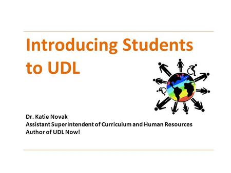 Introducing Students to UDL Dr. Katie Novak Assistant Superintendent of Curriculum and Human Resources Author of UDL Now!