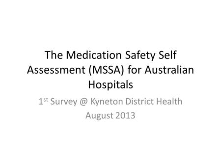 The Medication Safety Self Assessment (MSSA) for Australian Hospitals 1 st Kyneton District Health August 2013.