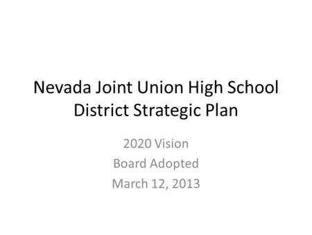 Nevada Joint Union High School District Strategic Plan 2020 Vision Board Adopted March 12, 2013.